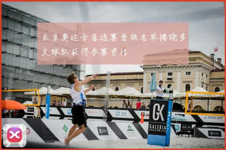 东京奥运会落选赛晋级名单揭晓多支球队获得参赛资格