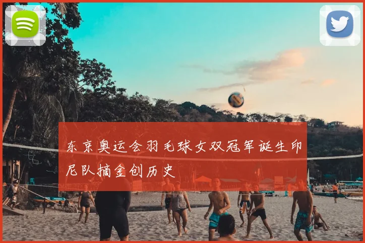 东京奥运会羽毛球女双冠军诞生印尼队摘金创历史