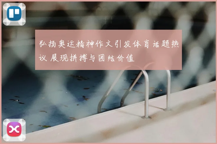 弘扬奥运精神作文引发体育话题热议 展现拼搏与团结价值