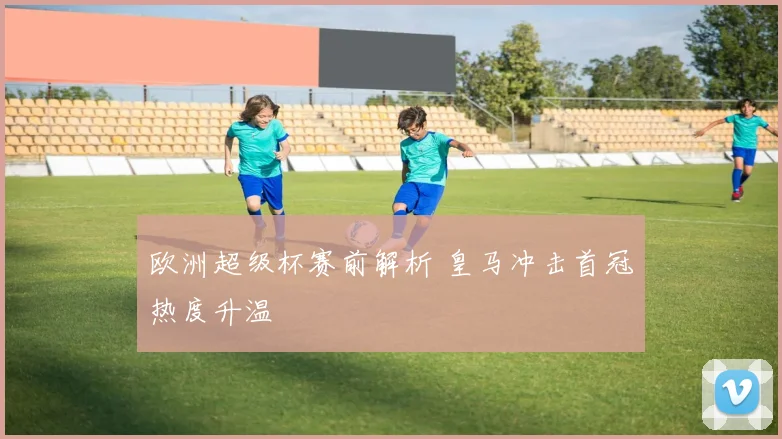 欧洲超级杯赛前解析 皇马冲击首冠热度升温