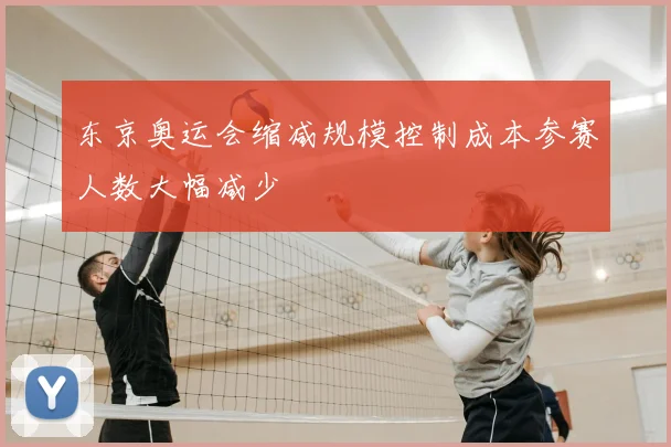 东京奥运会缩减规模控制成本参赛人数大幅减少