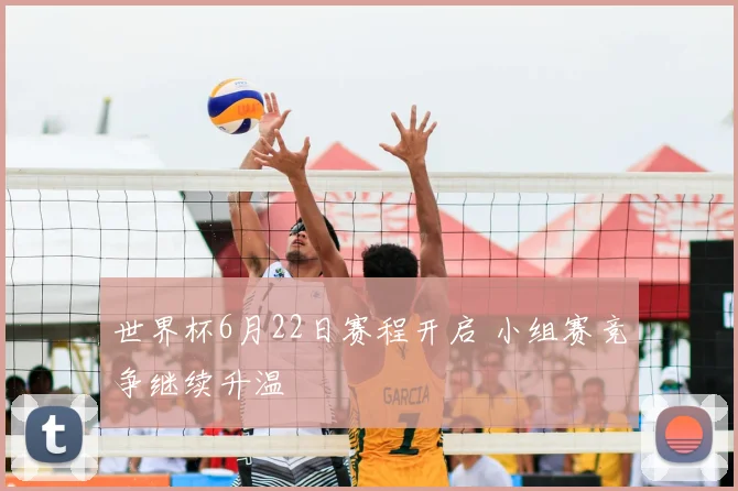 世界杯6月22日赛程开启 小组赛竞争继续升温