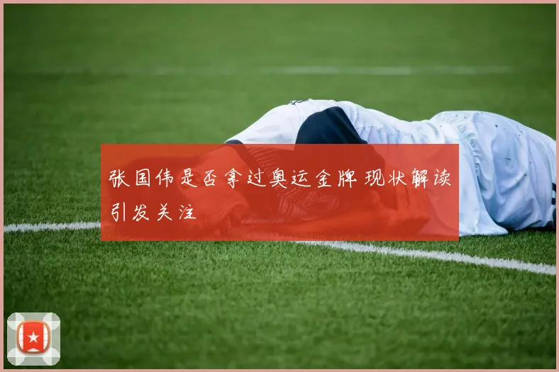 张国伟是否拿过奥运金牌 现状解读引发关注
