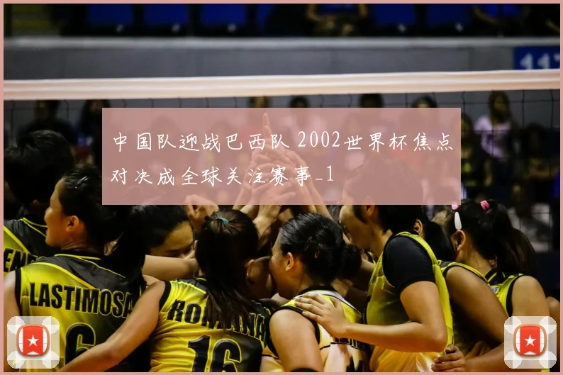 中国队迎战巴西队 2002世界杯焦点对决成全球关注赛事_1