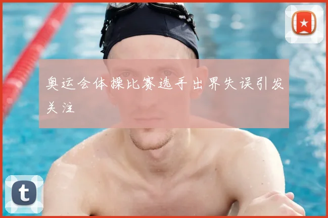 奥运会体操比赛选手出界失误引发关注