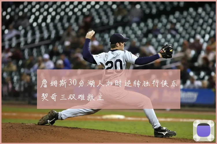 詹姆斯30分湖人加时逆转独行侠东契奇三双难救主