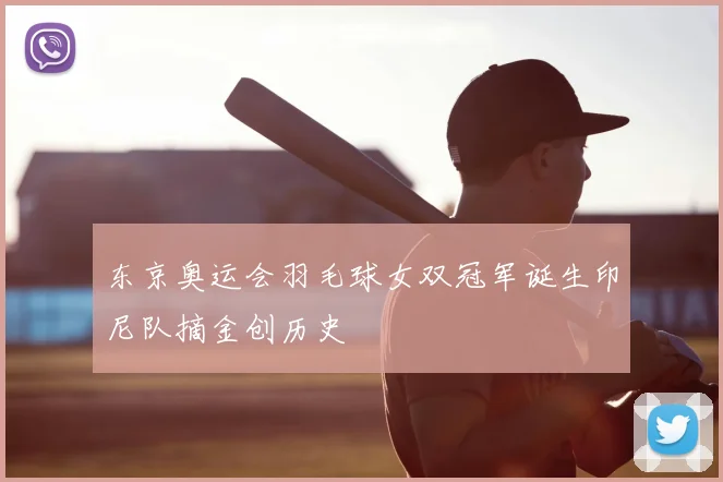 东京奥运会羽毛球女双冠军诞生印尼队摘金创历史