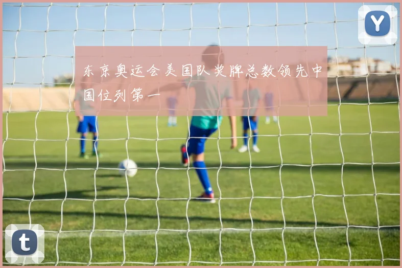 东京奥运会美国队奖牌总数领先中国位列第一