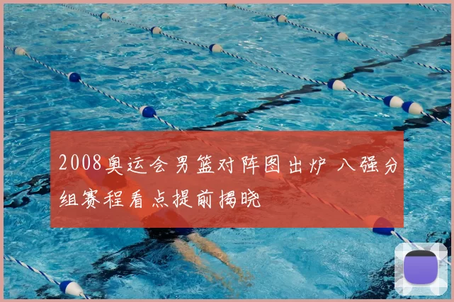 2008奥运会男篮对阵图出炉 八强分组赛程看点提前揭晓