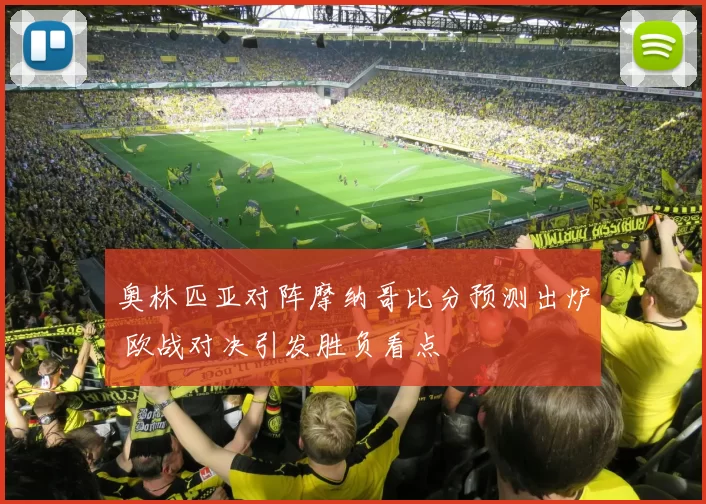 奥林匹亚对阵摩纳哥比分预测出炉 欧战对决引发胜负看点