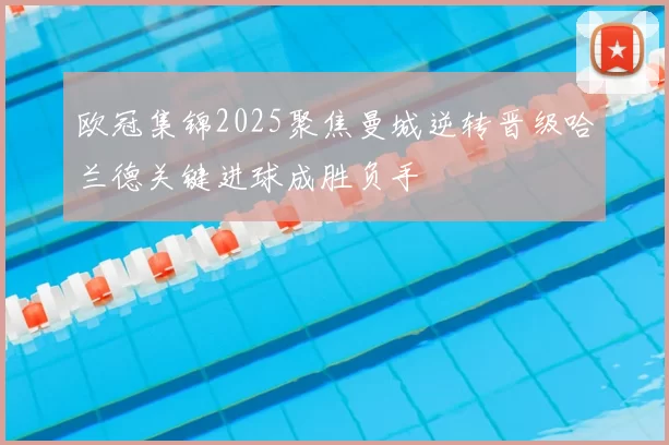 欧冠集锦2025聚焦曼城逆转晋级哈兰德关键进球成胜负手