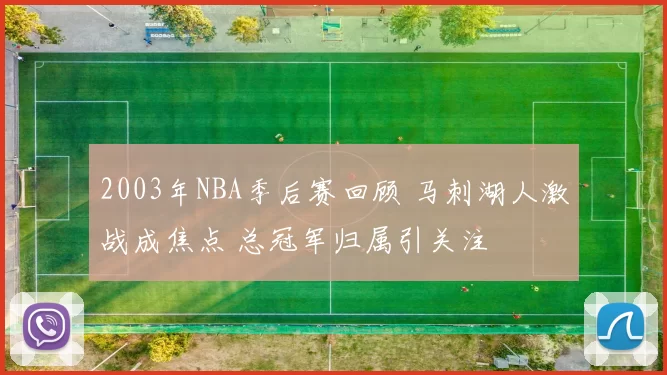 2003年NBA季后赛回顾 马刺湖人激战成焦点 总冠军归属引关注