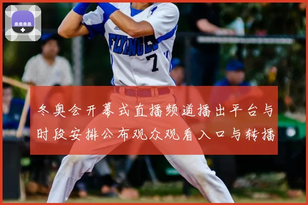 冬奥会开幕式直播频道播出平台与时段安排公布观众观看入口与转播看点