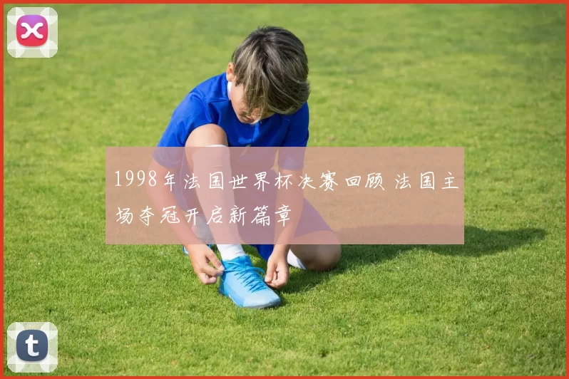 1998年法国世界杯决赛回顾 法国主场夺冠开启新篇章