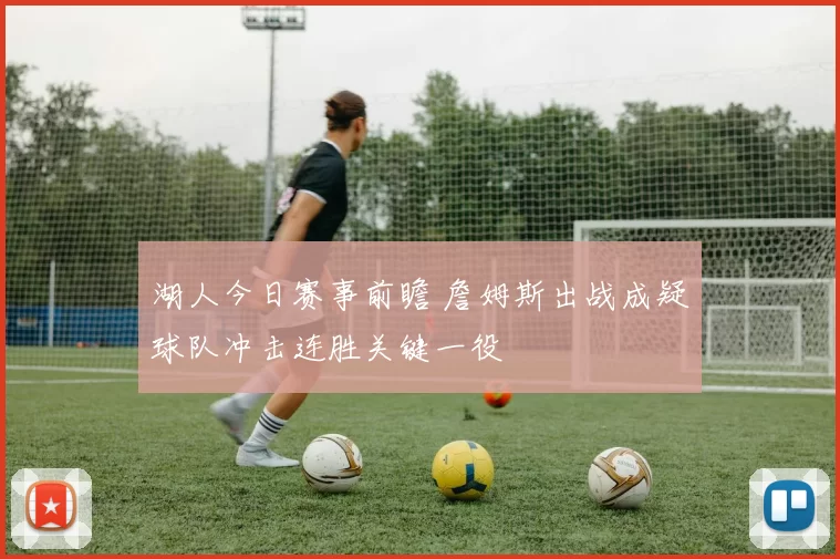 湖人今日赛事前瞻 詹姆斯出战成疑球队冲击连胜关键一役