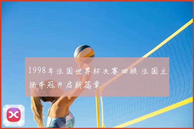 1998年法国世界杯决赛回顾 法国主场夺冠开启新篇章