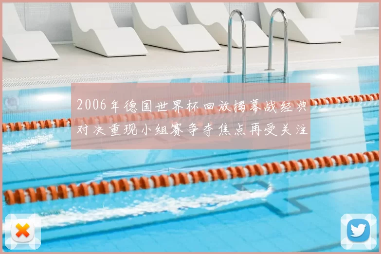 2006年德国世界杯回放揭幕战经典对决重现小组赛争夺焦点再受关注