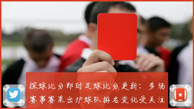 探球比分即时足球比分更新：多场赛事赛果出炉球队排名变化受关注