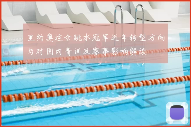 里约奥运会跳水冠军近年转型方向与对国内青训及赛事影响解读