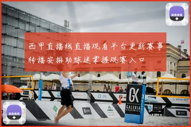 西甲直播线直播观看平台更新赛事转播安排助球迷掌握观赛入口