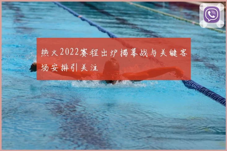 热火2022赛程出炉揭幕战与关键客场安排引关注