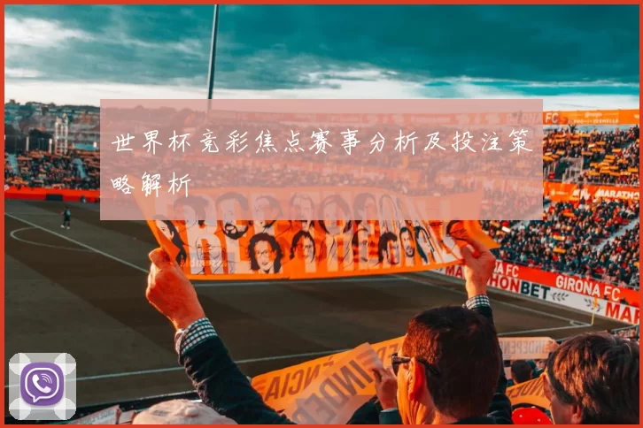 世界杯竞彩焦点赛事分析及投注策略解析