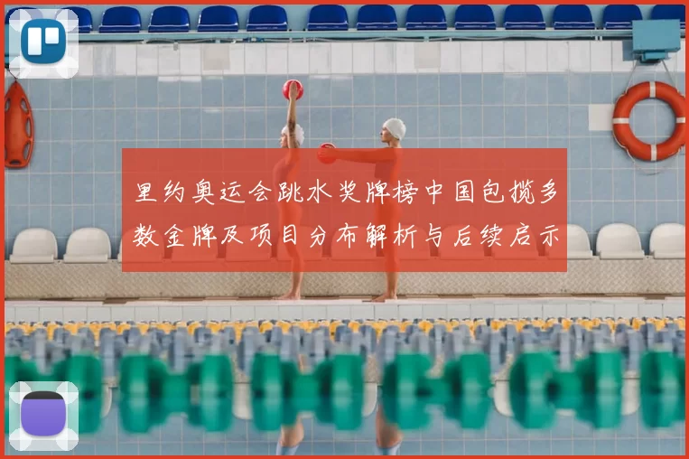 里约奥运会跳水奖牌榜中国包揽多数金牌及项目分布解析与后续启示