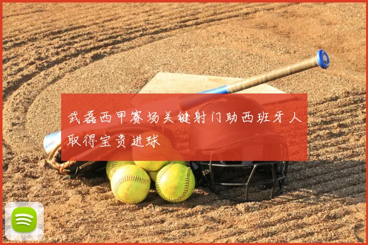 武磊西甲赛场关键射门助西班牙人取得宝贵进球