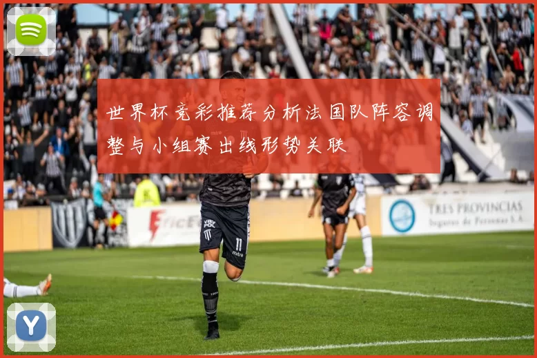 世界杯竞彩推荐分析法国队阵容调整与小组赛出线形势关联