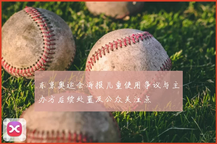 东京奥运会海报儿童使用争议与主办方后续处置及公众关注点