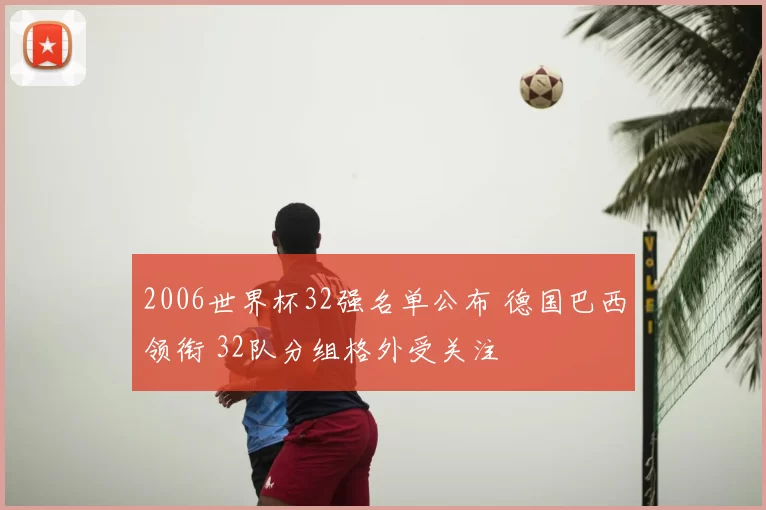 2006世界杯32强名单公布 德国巴西领衔 32队分组格外受关注