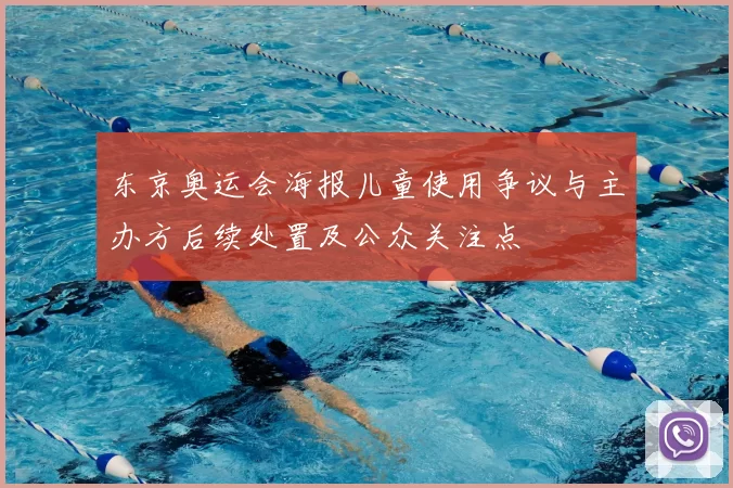东京奥运会海报儿童使用争议与主办方后续处置及公众关注点