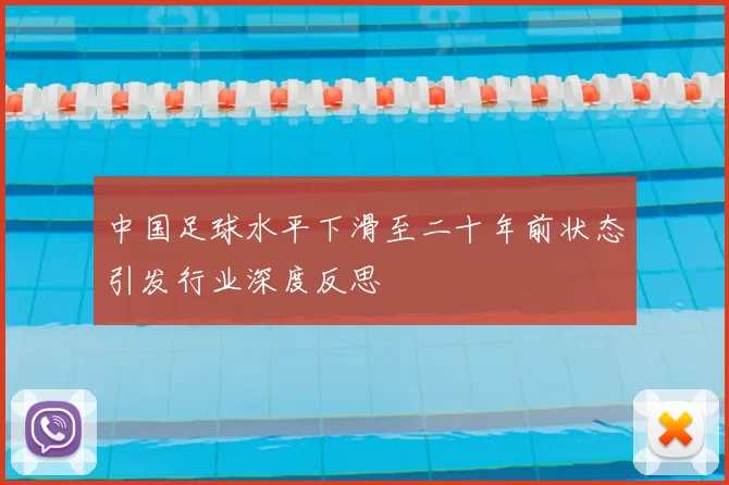 中国足球水平下滑至二十年前状态引发行业深度反思