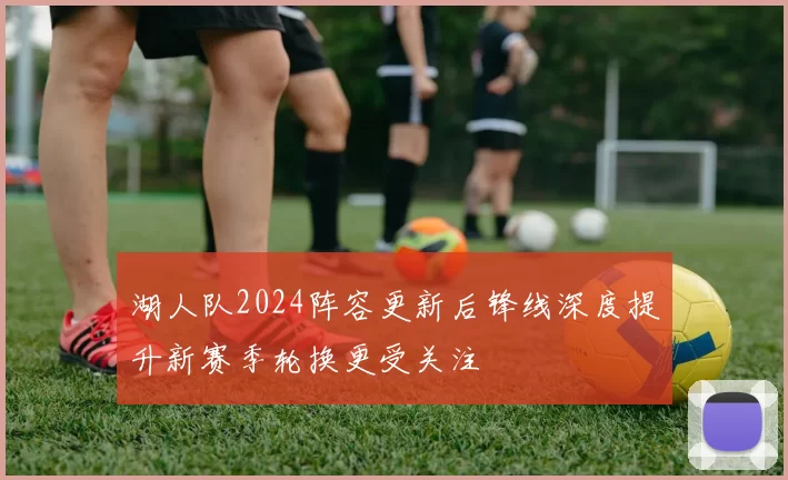 湖人队2024阵容更新后锋线深度提升新赛季轮换更受关注