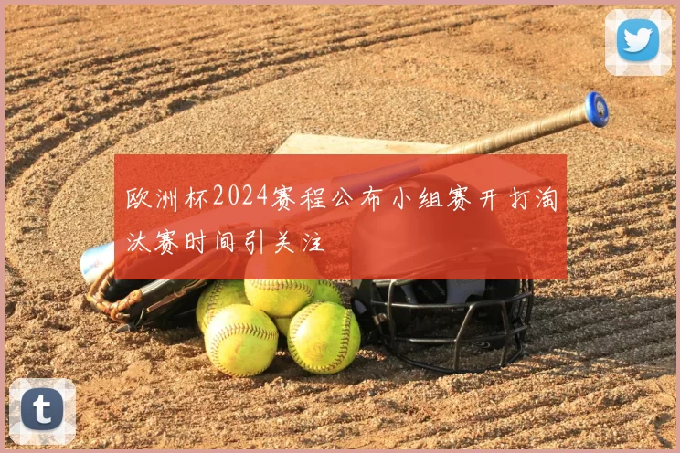 欧洲杯2024赛程公布小组赛开打淘汰赛时间引关注