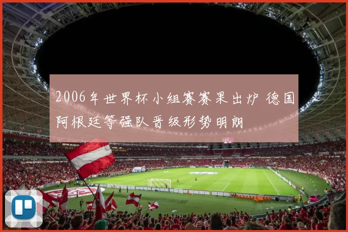 2006年世界杯小组赛赛果出炉 德国阿根廷等强队晋级形势明朗